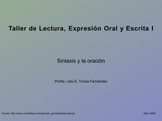 Abril, 2009. Sintaxis y la oración Profra. Lilia G. Torres Fernández Fuente: http://www.vicentellop.com/apuntes_gramatica/apuntes.ph 