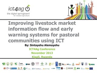 Improving livestock market
information flow and early
warning systems for pastoral
communities using ICT
By: Sintayehu Ale...