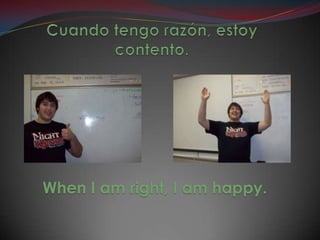 Cuandotengorazón, estoycontento.When I am right, I am happy.