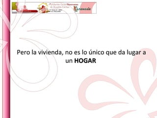 Pero la vivienda, no es lo único que da lugar a un  HOGAR   