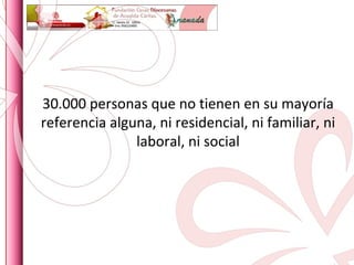 30.000 personas que no tienen en su mayoría referencia alguna, ni residencial, ni familiar, ni laboral, ni social 