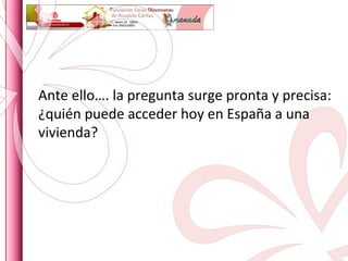 Ante ello…. la pregunta surge pronta y precisa: ¿quién puede acceder hoy en España a una vivienda? 