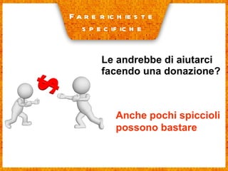 Le andrebbe di aiutarci facendo una donazione? Fare richieste  specifiche Anche pochi spiccioli possono bastare 