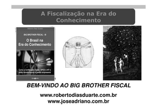 A Fiscalização na Era do
         Conhecimento




BEM-VINDO AO BIG BROTHER FISCAL
    www.robertodiasduarte.com.br
      www.joseadriano.com.br
 