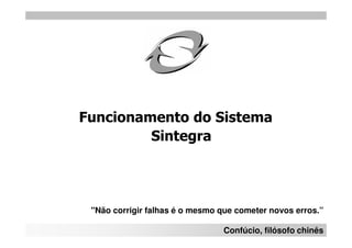 Funcionamento do Sistema
         Sintegra




 "Não corrigir falhas é o mesmo que cometer novos erros.”

                                Confúcio, filósofo chinês
 