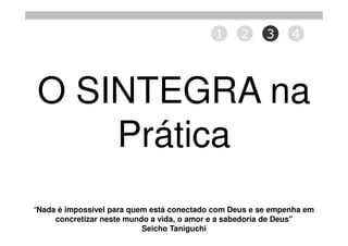 1     2      3     4




O SINTEGRA na
    Prática
"Nada é impossível para quem está conectado com Deus e se empenha em
     concretizar neste mundo a vida, o amor e a sabedoria de Deus"
                           Seicho Taniguchi
 