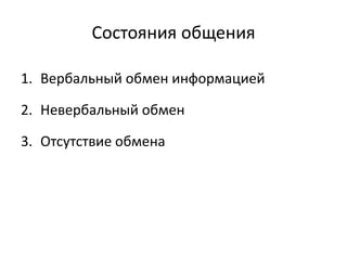 Состояния общения
1. Вербальный обмен информацией
2. Невербальный обмен
3. Отсутствие обмена
 