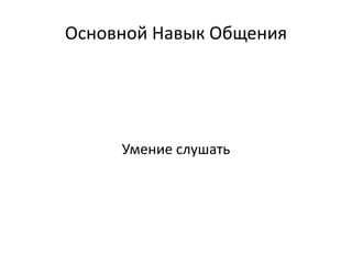 Основной Навык Общения
Умение слушать
 