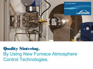 Quality Sintering.
By Using New Furnace Atmosphere
Control Technologies.
 