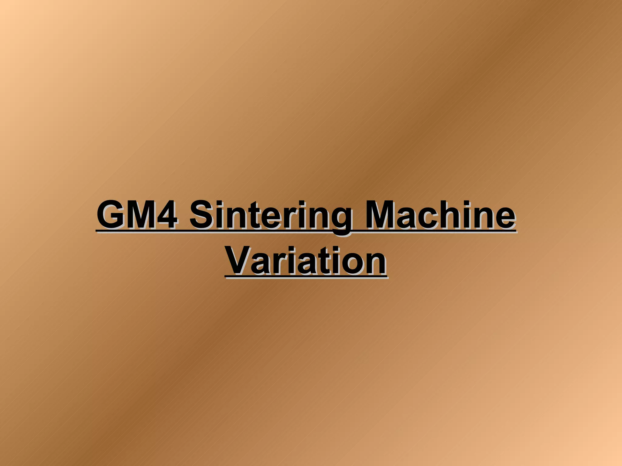 GM4 Sintering Machine
      Variation
 