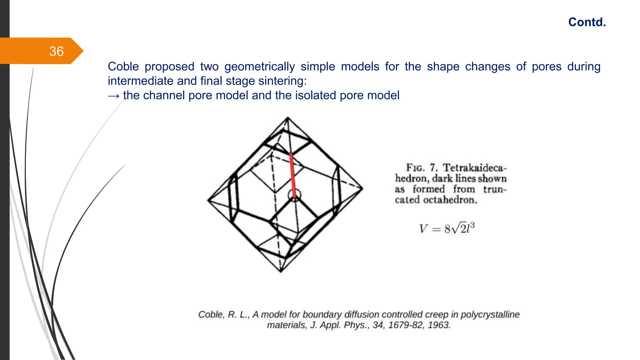 36
Coble proposed two geometrically simple models for the shape changes of pores during
intermediate and final stage sintering:
→ the channel pore model and the isolated pore model
Contd.
 