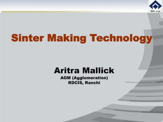 Sinter Making Technology
Aritra Mallick
AGM (Agglomeration)
RDCIS, Ranchi
 