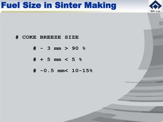 # COKE BREEZE SIZE
# - 3 mm > 90 %
# + 5 mm < 5 %
# -0.5 mm< 10-15%
Fuel Size in Sinter Making
 