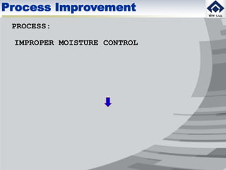 PROCESS:
IMPROPER MOISTURE CONTROL
Process Improvement
 