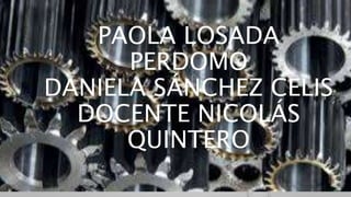 PAOLA LOSADA
PERDOMO
DANIELA SÁNCHEZ CELIS
DOCENTE NICOLÁS
QUINTERO
 