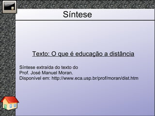 Síntese Texto: O que é educação a distância Síntese extraída do texto do  Prof. José Manuel Moran. Disponível em: http://www.eca.usp.br/prof/moran/dist.htm 
