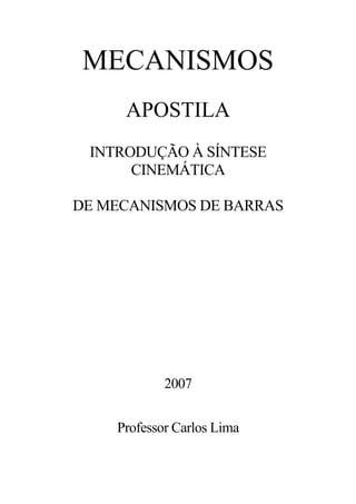 MECANISMOS
APOSTILA
INTRODUÇÃO À SÍNTESE
CINEMÁTICA
DE MECANISMOS DE BARRAS
2007
Professor Carlos Lima
 