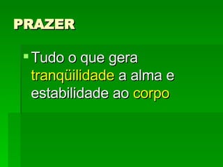 PRAZER Tudo o que gera  tranqüilidade  a alma e estabilidade ao  corpo 