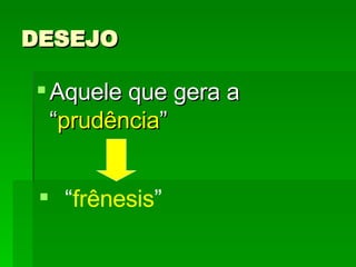 DESEJO Aquele que gera a “ prudência ” “ frênesis ” 