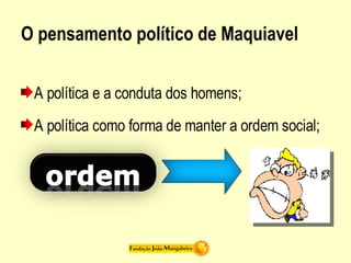 O pensamento político de Maquiavel  A política e a conduta dos homens; A política como forma de manter a ordem social; 