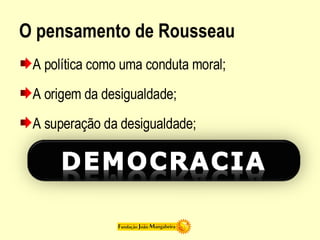 O pensamento de Rousseau  A política como uma conduta moral; A origem da desigualdade; A superação da desigualdade; 