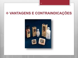  VANTAGENS E CONTRAINDICAÇÕES
17
 
