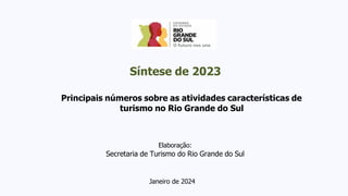 Principais números sobre as atividades características de
turismo no Rio Grande do Sul
Elaboração:
Secretaria de Turismo do Rio Grande do Sul
Janeiro de 2024
Síntese de 2023
 