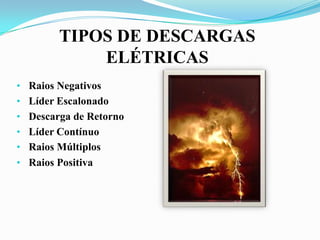 TIPOS DE DESCARGAS
ELÉTRICAS
• Raios Negativos
• Líder Escalonado
• Descarga de Retorno
• Líder Contínuo
• Raios Múltiplos
• Raios Positiva

 