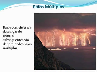 Raios Múltiplos

Raios com diversas
descargas de
retorno
subsequentes são
denominados raios
múltiplos.

 