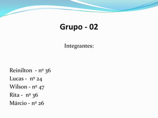 Grupo - 02
Integrantes:

Reinilton - nº 36
Lucas - nº 24
Wilson - nº 47
Rita - nº 36
Márcio - nº 26

 