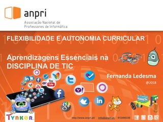 FLEXIBILIDADE E AUTONOMIA CURRICULAR
Aprendizagens Essenciais na
DISCIPLINA DE TIC
Fernanda Ledesma
@2018
http://www.anpri...