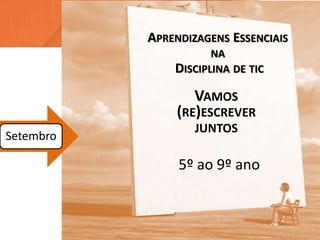 VAMOS
(RE)ESCREVER
JUNTOS
APRENDIZAGENS ESSENCIAIS
NA
DISCIPLINA DE TIC
Setembro
5º ao 9º ano
 