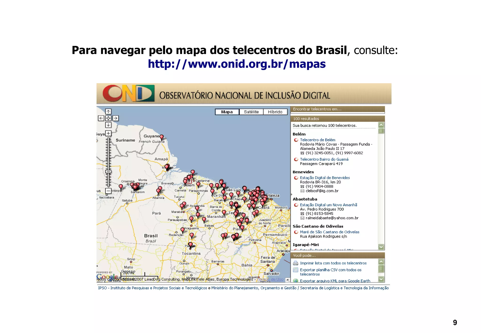 Para navegar pelo mapa dos telecentros do Brasil, consulte:
             http://www.onid.org.br/mapas




                                                              9
 