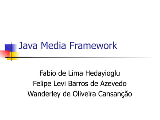 Java Media Framework Fabio de Lima Hedayioglu Felipe Levi Barros de Azevedo Wanderley de Oliveira Cansanção 