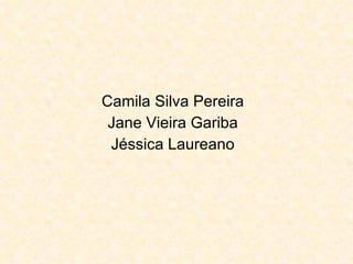 Camila Silva Pereira Jane Vieira Gariba Jéssica Laureano 