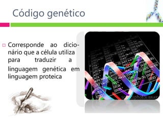Código genético
 Corresponde ao dicio-
nário que a célula utiliza
para traduzir a
linguagem genética em
linguagem proteica
 