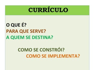 O QUE É?
PARA QUE SERVE?
A QUEM SE DESTINA?
COMO SE CONSTRÓI?
COMO SE IMPLEMENTA?
CURRÍCULO
 