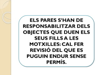 ELS PARES S’HAN DE
RESPONSABILITZAR DELS
OBJECTES QUE DUEN ELS
SEUS FILLS A LES
MOTXILLES: CAL FER
REVISIÓ DEL QUE ES
PUGUIN ENDUR SENSE
PERMÍS.
 