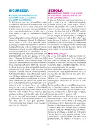 SICUREZZA                                               SCUOLA
                                                           COSA PENSATE DI FARE PER LA SCUOLA
   VOI CHE COSA CONTATE DI FARE                         DI DIVERSO DAL GOVERNO BERLUSCONI
PER GARANTIRE LA VITA SOCIALE                           E DAL GOVERNO MONTI?
E LA LOTTA ALLA VIOLENZA?                               Il governo Berlusconi ha sempre raccontato fa-
Per il Pd la sicurezza è un diritto di libertà, cioè    vole, prima con le tre I della Moratti (inglese,
uno dei diritti fondamentali di cittadinanza, esat-     internet, impresa) poi con gli slogan “Serietà,
tamente come lo sono la salute o l'istruzione. Per      merito, educazione” della Gelmini, mentre in-
la destra invece, la sicurezza è sempre stata l'esito   vece avveniva il più grande licenziamento di
di un processo di enfatizzazione della paura, e         massa: 8 miliardi di tagli, e 132.000 posti in
lo strumento principe nel condizionamento del           meno. Anche la qualità è calata: il maestro
consenso.                                               unico, il taglio del tempo pieno, il sostegno (il
I pesanti tagli alla sicurezza effettuati negli anni    rapporto è salito da 1,95 a 2,03 alunni per
passati da Berlusconi e Maroni, 4 mld di euro,          ogni docente di sostegno), le classi pollaio (60
hanno messo in difficoltà le forze dell’ordine:         mila classi dove l’evacuazione potrebbe essere
purtroppo l’aumento dei reati comuni appena ri-         un problema) sono negatività che hanno inciso
levato dal Viminale ne è una triste controprova.        sugli apprendimenti dei bambini italiani che
Noi pensiamo che gli operatori abbiano bisogno          sono crollati col ministro Gelmini.
di nuovi strumenti e di più investimenti per au-
mentare le capacità operative, l’efficienza e le           CHE FARE, DUNQUE?
professionalità. Anche per questo, avendo a             La scuola ha bisogno di stabilità, fiducia e ri-
cuore l’efficienza del Paese e lo snellimento della     sorse. Promuoveremo una “fase costituente”
spesa improduttiva, siamo stati promotori nelle         con una consultazione nazionale. I nostri obiet-
discussioni parlamentari di una serie di interventi     tivi sono di avvicinarci alle medie europee nella
tesi a rendere più efficiente il servizio e a garan-    riduzione degli abbandoni scolastici, nel nu-
tire il mantenimento degli standard di sicurezza        mero dei diplomati e dei laureati.
nell'interesse degli italiani e dei lavoratori dei      Più in particolare, pensiamo ad un piano stra-
comparti sicurezza, difesa e soccorso pubblico.         ordinario per raggiungere l'obiettivo del 33%
Nell’attuale situazione però tutto questo può es-       di copertura dei posti all'asilo nido come chie-
sere effettuato solo riorganizzando i processi, ra-     sto dall'Europa.
zionalizzando i servizi e rimodellando le strutture.    Nella scuola primaria puntiamo a rivitalizzare
Serve una riforma per semplificare, evitare dop-        tempo pieno e modulo a 30 ore con le com-
pioni, esaltare professionalità, riorganizzare la di-   presenze.
stribuzione sul territorio. Serve un modello            Per la scuola media, in cui l'abbandono scola-
integrato che, come già avviene in molte città del      stico è diventato un punto critico, pensiamo tra
paese da noi guidate, integri competenze ammi-          l’altro che si debba allungare il “tempo scuola”
nistrative locali, modelli sociali, efficienza della    (scuole aperte anche al pomeriggio con sport,
giustizia, gestione centrale dello stato. Grazie al     tecnologia, studio in gruppo, ecc).
Pd, già nel corso dell’ultimo anno, è stata salva-      Per il ciclo superiore, il Pd propone un primo
guardata la specificità del settore e sono stati tro-   biennio unitario, così che la scelta a quale
vati 200 mln di euro per garantire il                   scuola iscriversi non sia fatta in 3° media, ma
ringiovanimento degli organici e una maggiore           maturi dopo i primi due anni della secondaria.
sicurezza per i cittadini.                              Fondamentale in questo contesto sarà il raffor-
                                                        zamento della formazione tecnica e professio-
                                                        nale per rilanciare il Made in Italy nel mondo.
                                                        Pensiamo all’istituzione di Poli per l’Istruzione
                                                        Tecnica Superiore che tengano insieme l’istru-
                                                        zione tecnica / professionale e la formazione
                                                        professionale, le imprese, l’università e il

                                                    10
 