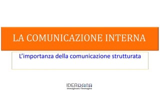 LA COMUNICAZIONE INTERNA
L’importanza della comunicazione strutturata
 
