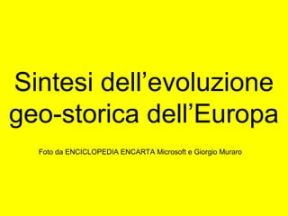 Sintesi dell’evoluzione
geo-storica dell’Europa
Foto da ENCICLOPEDIA ENCARTA Microsoft e Giorgio Muraro
 