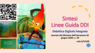 Sintesi
Linee Guida DDI
Didattica Digitale Integrata
decreto del Ministro dell’istruzione 26
giugno 2020, n. 39
urly.it/37y99
 