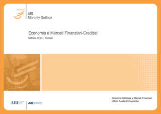 ABI
Monthly Outlook
Economia e Mercati Finanziari-Creditizi
Marzo 2015 - Sintesi
Direzione Strategie e Mercati Finanziari
Ufficio Analisi Economiche
 