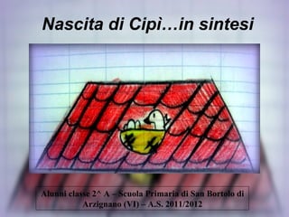 Nascita di Cipì…in sintesi Alunni classe 2^ A – Scuola Primaria di San Bortolo di Arzignano (VI) – A.S. 2011/2012 