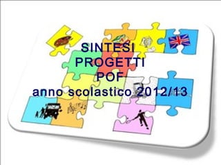 SINTESI
      PROGETTI
         POF
anno scolastico 2012/13
 