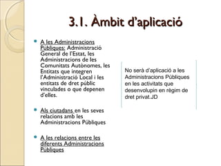 3.1. Àmbit d’aplicació3.1. Àmbit d’aplicació
 A les Administracions
Públiques: Administració
General de l’Estat, les
Admi...