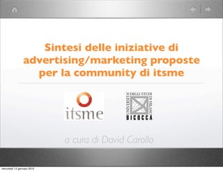 Sintesi delle iniziative di
                advertising/marketing proposte
                  per la community di itsme




                            a cura di David Carollo

mercoledì 13 gennaio 2010
 
