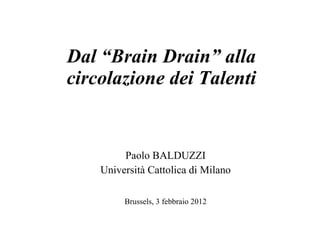 Dal “Brain Drain” alla circolazione dei Talenti Paolo BALDUZZI Università Cattolica di Milano Brussels, 3 febbraio 2012 