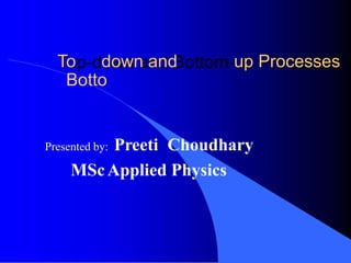 p- m-
To down and
Botto
up Processes
Presented by: Preeti Choudhary
MScApplied Physics
 