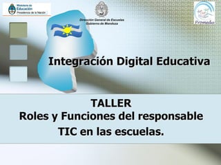 Dirección General de Escuelas
              Gobierno de Mendoza




     Integración Digital Educativa


             TALLER
Roles y Funciones del responsable
       TIC en las escuelas.
 
